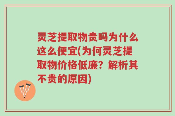 灵芝提取物贵吗为什么这么便宜(为何灵芝提取物价格低廉?解析其不贵的原因)-第1张图片-超越 灵芝提取物贵吗为什么这么便宜(为何灵芝提取物价格低廉?解析其不贵的原因)-第1张图片-超越