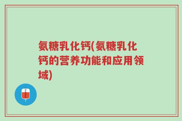 氨糖乳化钙(氨糖乳化钙的营养功能和应用领域)-第1张图片-超越 氨糖乳化钙(氨糖乳化钙的营养功能和应用领域)-第1张图片-超越