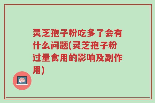 灵芝孢子粉吃多了会有什么问题(灵芝孢子粉过量食用的影响及副作用)-第1张图片-超越 灵芝孢子粉吃多了会有什么问题(灵芝孢子粉过量食用的影响及副作用)-第1张图片-超越