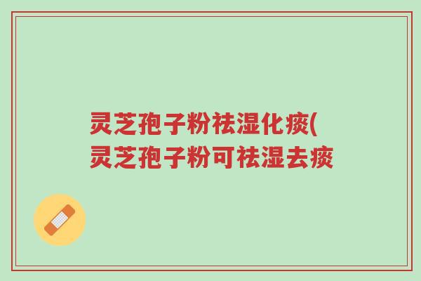 灵芝孢子粉祛湿化痰(灵芝孢子粉可祛湿去痰-第1张图片-超越 灵芝孢子粉祛湿化痰(灵芝孢子粉可祛湿去痰-第1张图片-超越