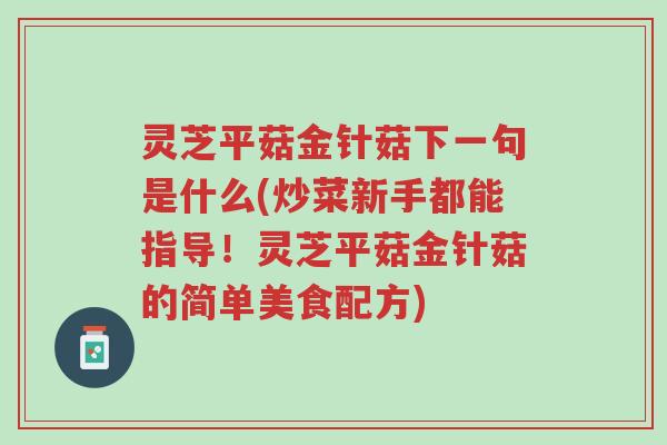 灵芝平菇金针菇下一句是什么(炒菜新手都能指导!灵芝平菇金针菇的简单美食配方)-第1张图片-超越 灵芝平菇金针菇下一句是什么(炒菜新手都能指导!灵芝平菇金针菇的简单美食配方)-第1张图片-超越