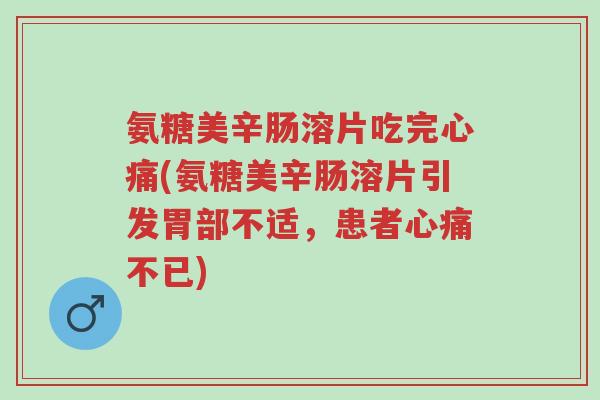氨糖美辛肠溶片吃完心痛(氨糖美辛肠溶片引发胃部不适,患者心痛不已)-第1张图片-超越 氨糖美辛肠溶片吃完心痛(氨糖美辛肠溶片引发胃部不适,患者心痛不已)-第1张图片-超越