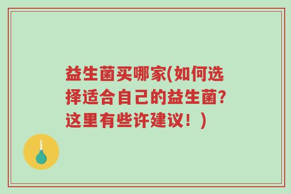 益生菌买哪家(如何选择适合自己的益生菌?这里有些许建议!)-第1张图片-超越 益生菌买哪家(如何选择适合自己的益生菌?这里有些许建议!)-第1张图片-超越