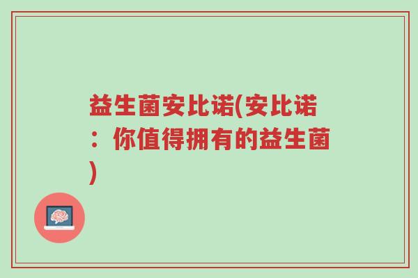益生菌安比诺(安比诺:你值得拥有的益生菌)-第1张图片-超越 益生菌安比诺(安比诺:你值得拥有的益生菌)-第1张图片-超越