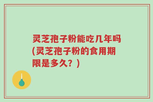 灵芝孢子粉能吃几年吗(灵芝孢子粉的食用期限是多久?)-第1张图片-超越 灵芝孢子粉能吃几年吗(灵芝孢子粉的食用期限是多久?)-第1张图片-超越