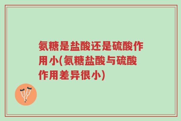 氨糖是盐酸还是硫酸作用小(氨糖盐酸与硫酸作用差异很小)-第1张图片-超越 氨糖是盐酸还是硫酸作用小(氨糖盐酸与硫酸作用差异很小)-第1张图片-超越
