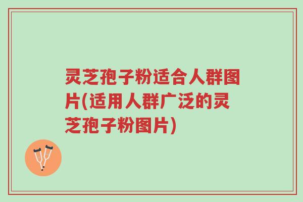 灵芝孢子粉适合人群图片(适用人群广泛的灵芝孢子粉图片)-第1张图片-超越 灵芝孢子粉适合人群图片(适用人群广泛的灵芝孢子粉图片)-第1张图片-超越