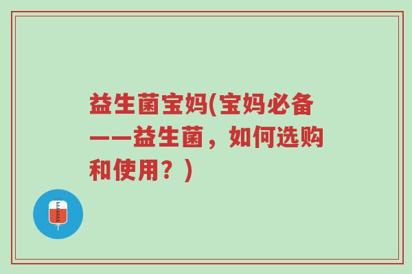 益生菌宝妈(宝妈必备——益生菌，如何选购和使用？)-第1张图片-超越