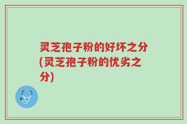 灵芝孢子粉的好坏之分(灵芝孢子粉的优劣之分)-第1张图片-超越 灵芝孢子粉的好坏之分(灵芝孢子粉的优劣之分)-第1张图片-超越