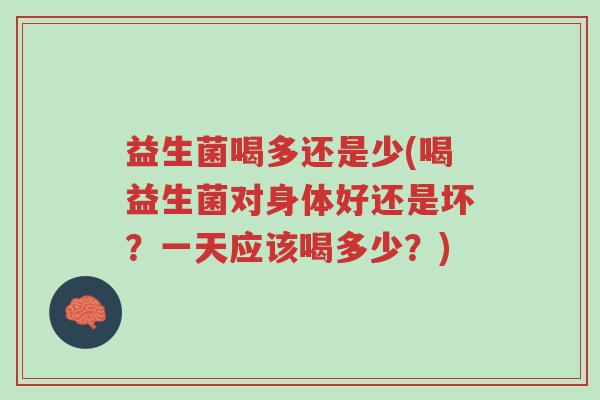 益生菌喝多还是少(喝益生菌对身体好还是坏?一天应该喝多少?)-第1张图片-超越 益生菌喝多还是少(喝益生菌对身体好还是坏?一天应该喝多少?)-第1张图片-超越