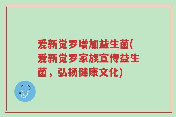 爱新觉罗增加益生菌(爱新觉罗家族宣传益生菌,弘扬健康文化)-第1张图片-超越 爱新觉罗增加益生菌(爱新觉罗家族宣传益生菌,弘扬健康文化)-第1张图片-超越