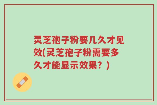 灵芝孢子粉要几久才见效(灵芝孢子粉需要多久才能显示效果?)-第1张图片-超越 灵芝孢子粉要几久才见效(灵芝孢子粉需要多久才能显示效果?)-第1张图片-超越