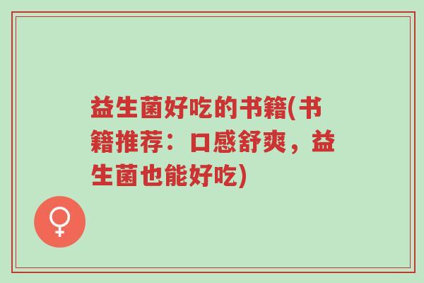 益生菌好吃的书籍(书籍推荐:口感舒爽,益生菌也能好吃)-第1张图片-超越 益生菌好吃的书籍(书籍推荐:口感舒爽,益生菌也能好吃)-第1张图片-超越