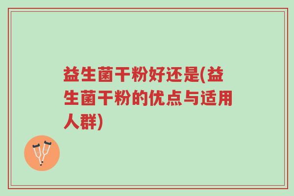 益生菌干粉好还是(益生菌干粉的优点与适用人群)-第1张图片-超越 益生菌干粉好还是(益生菌干粉的优点与适用人群)-第1张图片-超越