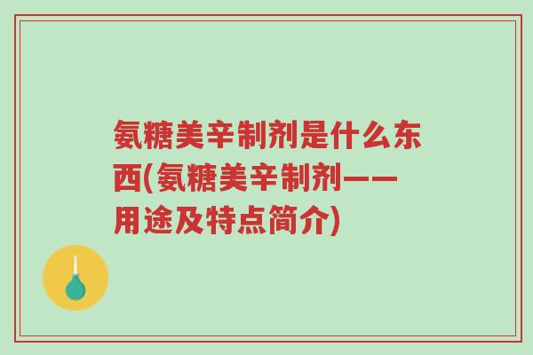 氨糖美辛制剂是什么东西(氨糖美辛制剂——用途及特点简介)-第1张图片-超越 氨糖美辛制剂是什么东西(氨糖美辛制剂——用途及特点简介)-第1张图片-超越