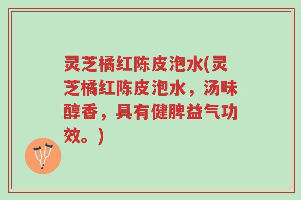 灵芝橘红陈皮泡水(灵芝橘红陈皮泡水,汤味醇香,具有健脾益气功效。)-第1张图片-超越 灵芝橘红陈皮泡水(灵芝橘红陈皮泡水,汤味醇香,具有健脾益气功效。)-第1张图片-超越