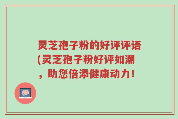 灵芝孢子粉的好评评语(灵芝孢子粉好评如潮,助您倍添健康动力!-第1张图片-超越 灵芝孢子粉的好评评语(灵芝孢子粉好评如潮,助您倍添健康动力!-第1张图片-超越