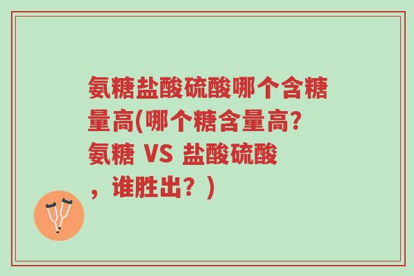 氨糖盐酸硫酸哪个含糖量高(哪个糖含量高？氨糖 VS 盐酸硫酸，谁胜出？)-第1张图片-超越