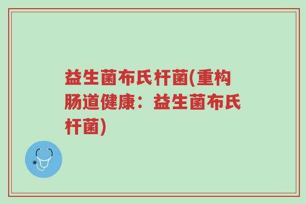 益生菌布氏杆菌(重构肠道健康:益生菌布氏杆菌)-第1张图片-超越 益生菌布氏杆菌(重构肠道健康:益生菌布氏杆菌)-第1张图片-超越