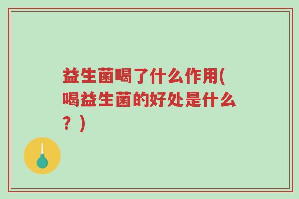 益生菌喝了什么作用(喝益生菌的好处是什么？)-第1张图片-超越