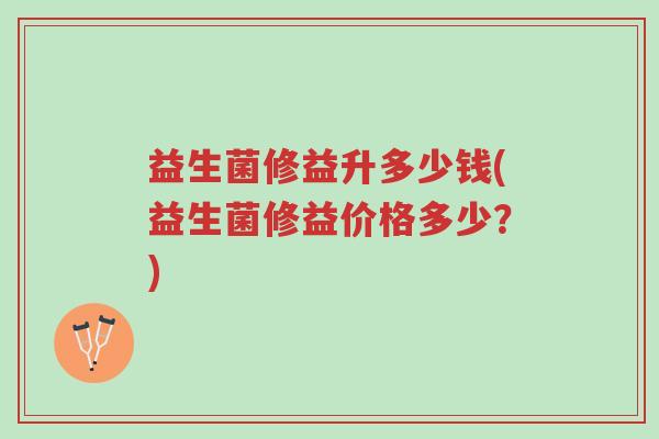 益生菌修益升多少钱(益生菌修益价格多少?)-第1张图片-超越 益生菌修益升多少钱(益生菌修益价格多少?)-第1张图片-超越