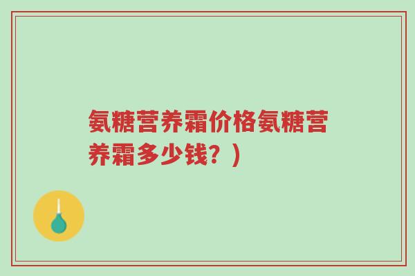 氨糖营养霜价格氨糖营养霜多少钱?)-第1张图片-超越 氨糖营养霜价格氨糖营养霜多少钱?)-第1张图片-超越