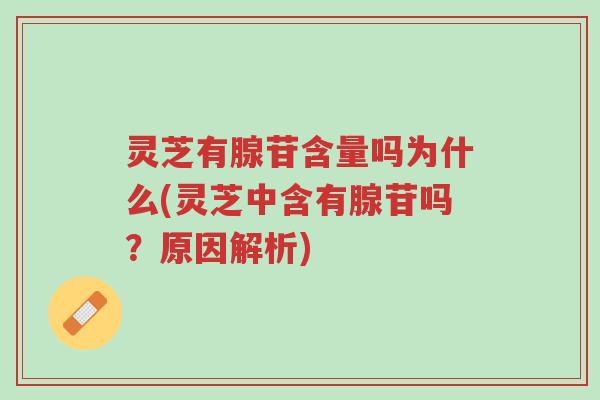 灵芝有腺苷含量吗为什么(灵芝中含有腺苷吗?原因解析)-第1张图片-超越 灵芝有腺苷含量吗为什么(灵芝中含有腺苷吗?原因解析)-第1张图片-超越