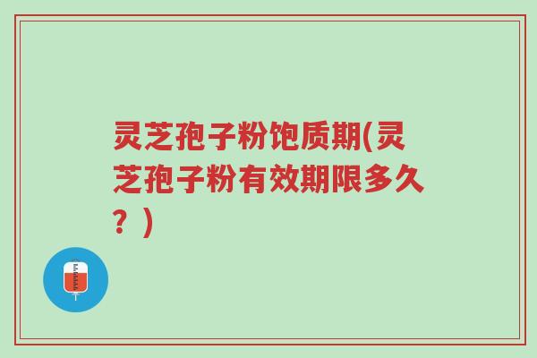 灵芝孢子粉饱质期(灵芝孢子粉有效期限多久?)-第1张图片-超越 灵芝孢子粉饱质期(灵芝孢子粉有效期限多久?)-第1张图片-超越