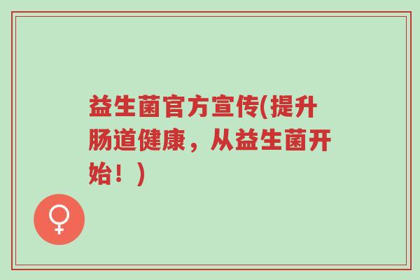 益生菌官方宣传(提升肠道健康,从益生菌开始!)-第1张图片-超越 益生菌官方宣传(提升肠道健康,从益生菌开始!)-第1张图片-超越