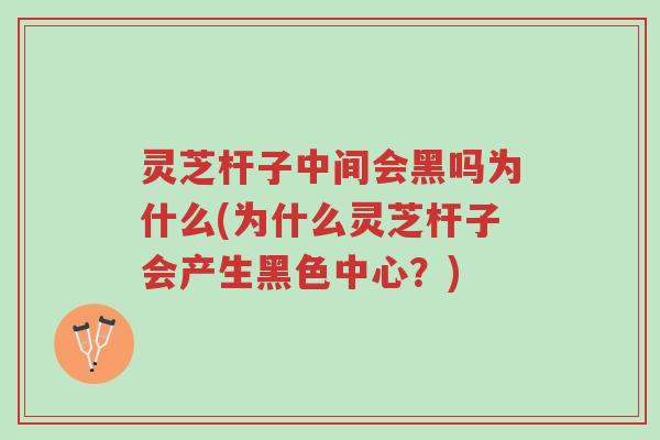 灵芝杆子中间会黑吗为什么(为什么灵芝杆子会产生黑色中心?)-第1张图片-超越 灵芝杆子中间会黑吗为什么(为什么灵芝杆子会产生黑色中心?)-第1张图片-超越