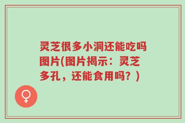 灵芝很多小洞还能吃吗图片(图片揭示:灵芝多孔,还能食用吗?)-第1张图片-超越 灵芝很多小洞还能吃吗图片(图片揭示:灵芝多孔,还能食用吗?)-第1张图片-超越