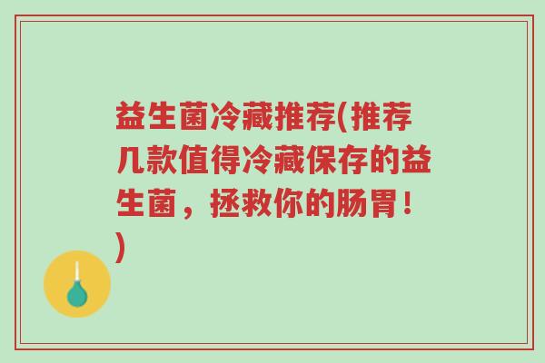 益生菌冷藏推荐(推荐几款值得冷藏保存的益生菌，拯救你的肠胃！)-第1张图片-超越