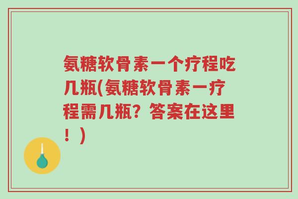 氨糖软骨素一个疗程吃几瓶(氨糖软骨素一疗程需几瓶?答案在这里!)-第1张图片-超越 氨糖软骨素一个疗程吃几瓶(氨糖软骨素一疗程需几瓶?答案在这里!)-第1张图片-超越