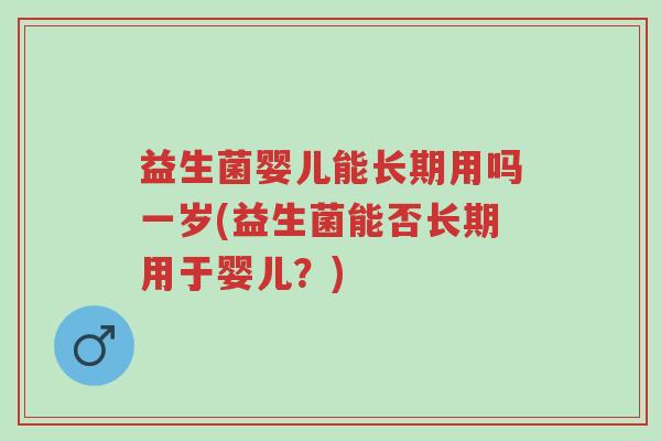 益生菌婴儿能长期用吗一岁(益生菌能否长期用于婴儿?)-第1张图片-超越 益生菌婴儿能长期用吗一岁(益生菌能否长期用于婴儿?)-第1张图片-超越