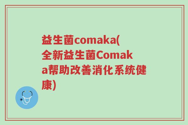 益生菌comaka(全新益生菌Comaka帮助改善消化系统健康)-第1张图片-超越 益生菌comaka(全新益生菌Comaka帮助改善消化系统健康)-第1张图片-超越