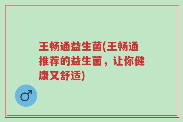 王畅通益生菌(王畅通推荐的益生菌,让你健康又舒适)-第1张图片-超越 王畅通益生菌(王畅通推荐的益生菌,让你健康又舒适)-第1张图片-超越