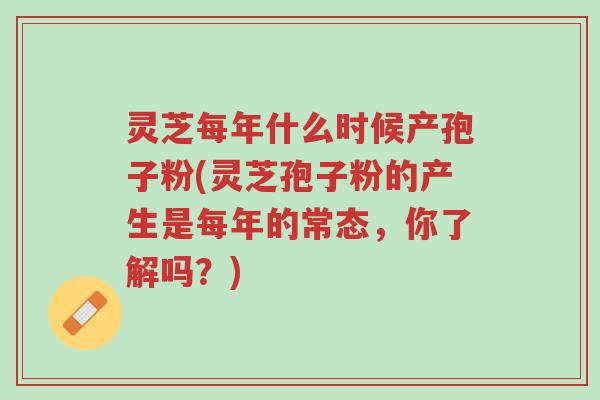 灵芝每年什么时候产孢子粉(灵芝孢子粉的产生是每年的常态,你了解吗?)-第1张图片-超越 灵芝每年什么时候产孢子粉(灵芝孢子粉的产生是每年的常态,你了解吗?)-第1张图片-超越