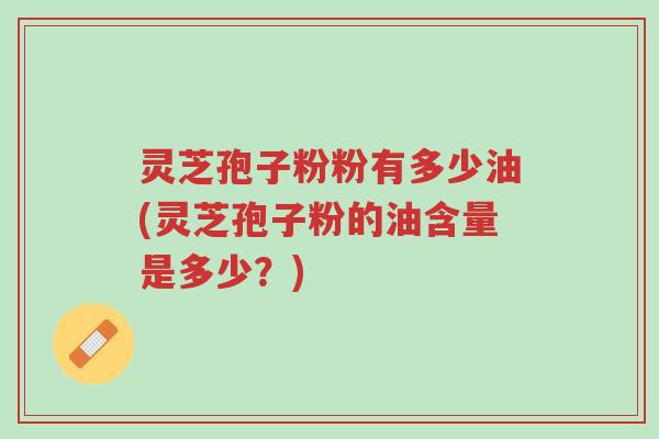 灵芝孢子粉粉有多少油(灵芝孢子粉的油含量是多少?)-第1张图片-超越 灵芝孢子粉粉有多少油(灵芝孢子粉的油含量是多少?)-第1张图片-超越