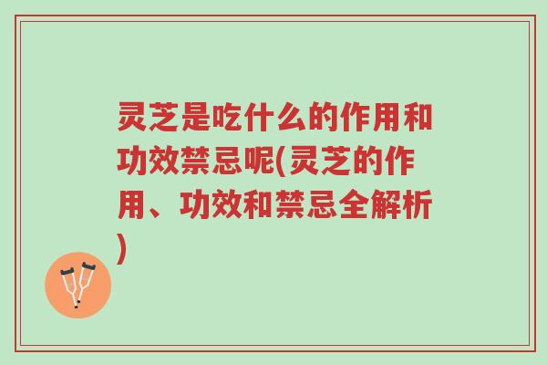 灵芝是吃什么的作用和功效禁忌呢(灵芝的作用、功效和禁忌全解析)-第1张图片-超越 灵芝是吃什么的作用和功效禁忌呢(灵芝的作用、功效和禁忌全解析)-第1张图片-超越