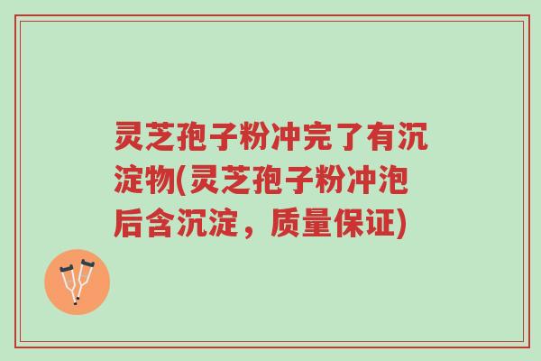 灵芝孢子粉冲完了有沉淀物(灵芝孢子粉冲泡后含沉淀,质量保证)-第1张图片-超越 灵芝孢子粉冲完了有沉淀物(灵芝孢子粉冲泡后含沉淀,质量保证)-第1张图片-超越