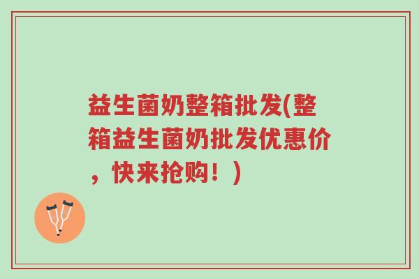 益生菌奶整箱批发(整箱益生菌奶批发优惠价,快来抢购!)-第1张图片-超越 益生菌奶整箱批发(整箱益生菌奶批发优惠价,快来抢购!)-第1张图片-超越
