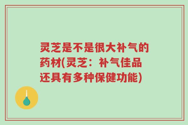 灵芝是不是很大补气的药材(灵芝:补气佳品还具有多种保健功能)-第1张图片-超越 灵芝是不是很大补气的药材(灵芝:补气佳品还具有多种保健功能)-第1张图片-超越