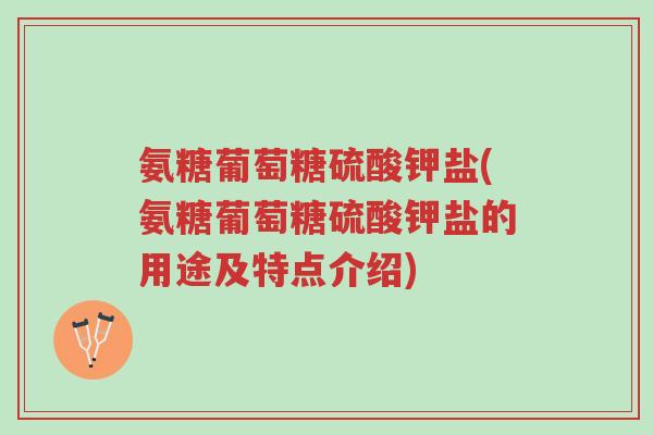 氨糖葡萄糖硫酸钾盐(氨糖葡萄糖硫酸钾盐的用途及特点介绍)-第1张图片-超越 氨糖葡萄糖硫酸钾盐(氨糖葡萄糖硫酸钾盐的用途及特点介绍)-第1张图片-超越