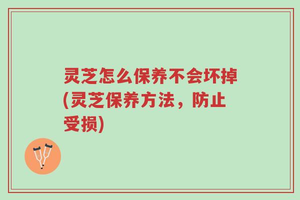 灵芝怎么保养不会坏掉(灵芝保养方法,防止受损)-第1张图片-超越 灵芝怎么保养不会坏掉(灵芝保养方法,防止受损)-第1张图片-超越
