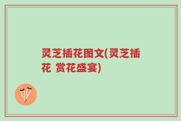 灵芝插花图文(灵芝插花 赏花盛宴)-第1张图片-超越