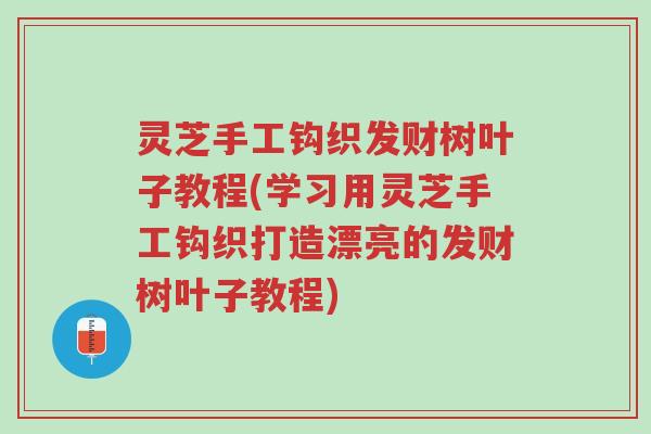 灵芝手工钩织发财树叶子教程(学习用灵芝手工钩织打造漂亮的发财树叶子教程)-第1张图片-超越 灵芝手工钩织发财树叶子教程(学习用灵芝手工钩织打造漂亮的发财树叶子教程)-第1张图片-超越