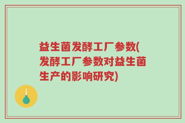 益生菌发酵工厂参数(发酵工厂参数对益生菌生产的影响研究)-第1张图片-超越 益生菌发酵工厂参数(发酵工厂参数对益生菌生产的影响研究)-第1张图片-超越