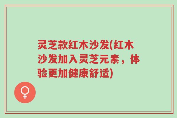 灵芝款红木沙发(红木沙发加入灵芝元素,体验更加健康舒适)-第1张图片-超越 灵芝款红木沙发(红木沙发加入灵芝元素,体验更加健康舒适)-第1张图片-超越