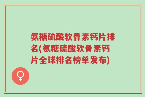 氨糖硫酸软骨素钙片排名(氨糖硫酸软骨素钙片全球排名榜单发布)-第1张图片-超越 氨糖硫酸软骨素钙片排名(氨糖硫酸软骨素钙片全球排名榜单发布)-第1张图片-超越