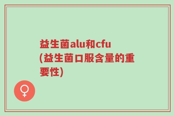 益生菌alu和cfu(益生菌口服含量的重要性)-第1张图片-超越 益生菌alu和cfu(益生菌口服含量的重要性)-第1张图片-超越